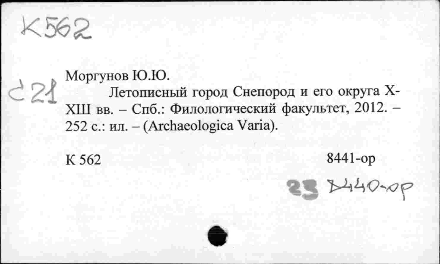 ﻿Моргунов Ю.Ю.
Летописный город Снепород и его округа X ХШ вв. - Спб.: Филологический факультет, 2012. -252 с.: ил. - (Archaeologica Varia).
К 562
8441-op